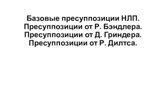 Базовые пресуппозиции НЛП. Пресуппозиции от Р. Бэндлера. Пресуппозиции от Д. Гриндера. Пресуппозиции от Р. Дилтса