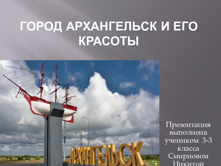 ГОРОД АРХАНГЕЛЬСК И ЕГО КРАСОТЫПрезентация выполнена учеником 3-3 класса Смирновом Никитой