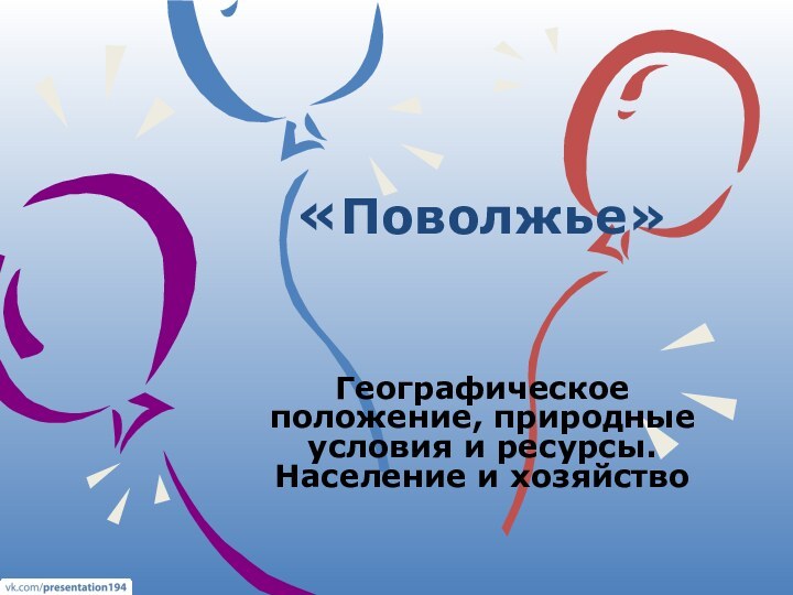 «Поволжье»   Географическое положение, природные условия и ресурсы. Население и хозяйство