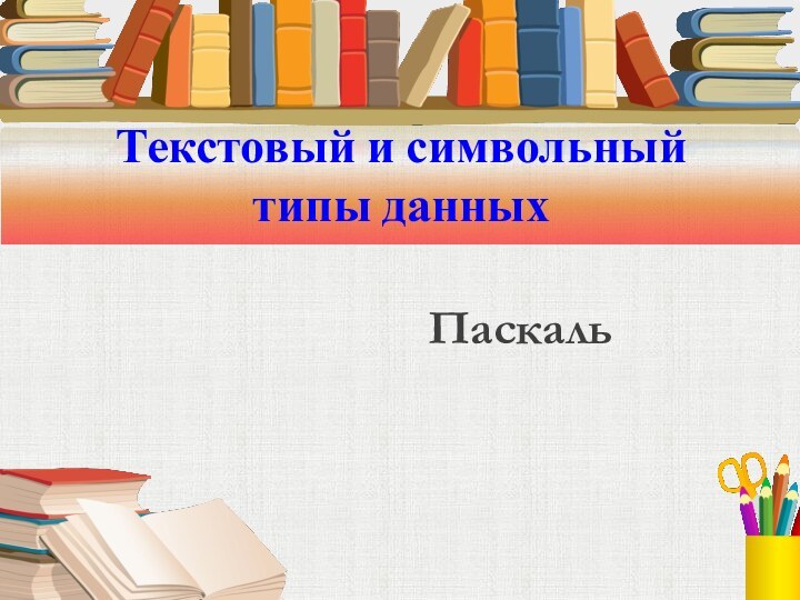 Текстовый и символьный  типы данныхПаскаль