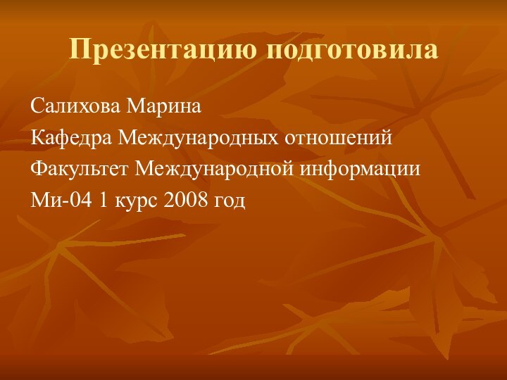 Презентацию подготовилаСалихова Марина Кафедра Международных отношенийФакультет Международной информацииМи-04 1 курс 2008 год