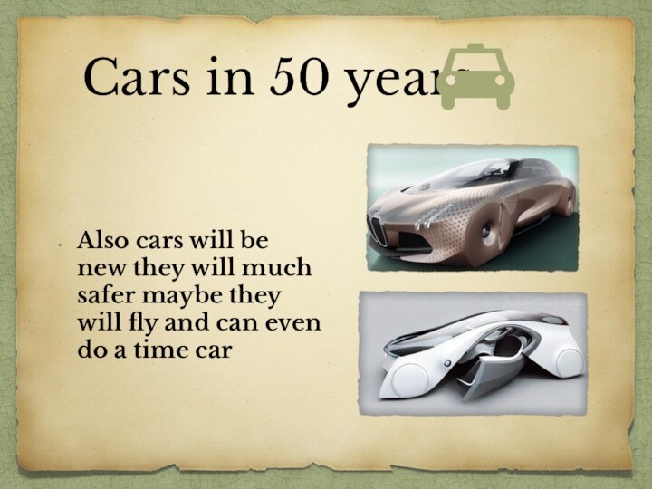 Cars in 50 years Also cars will be new they will much