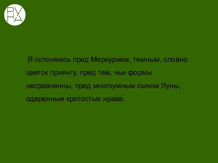  Я склоняюсь пред Меркурием, темным, словно цветок приянгу, пред тем, чьи формы