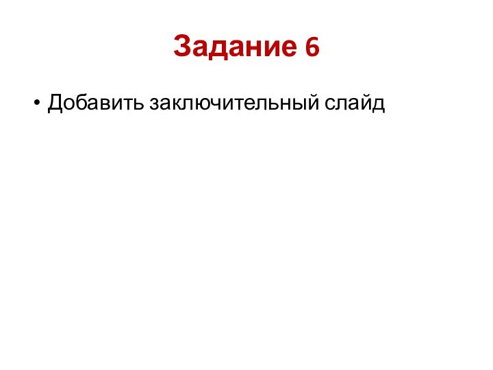 Задание 6Добавить заключительный слайд