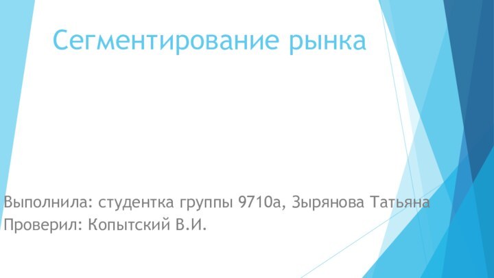 Сегментирование рынкаВыполнила: студентка группы 9710а, Зырянова ТатьянаПроверил: Копытский В.И.