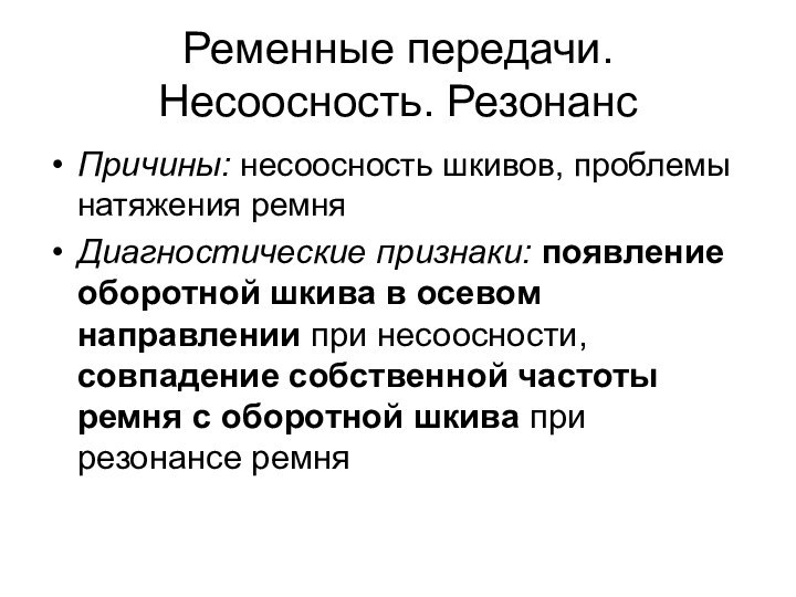 Ременные передачи. Несоосность. РезонансПричины: несоосность шкивов, проблемы натяжения ремняДиагностические признаки: появление оборотной