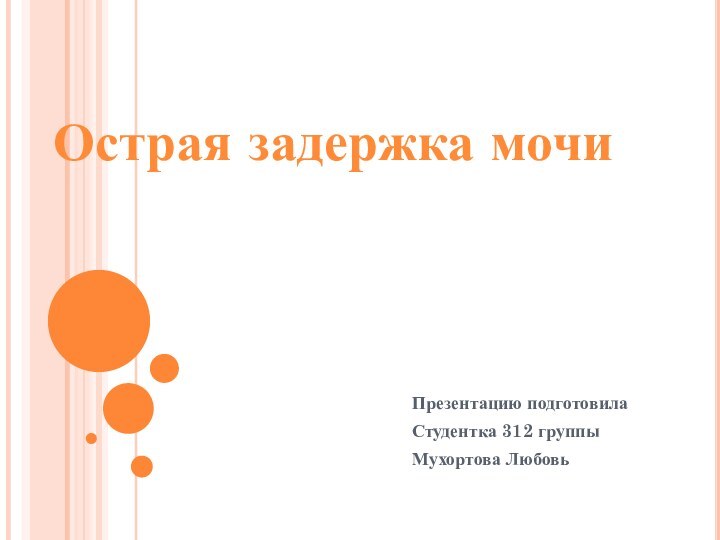 Презентацию подготовилаСтудентка 312 группыМухортова ЛюбовьОстрая задержка мочи