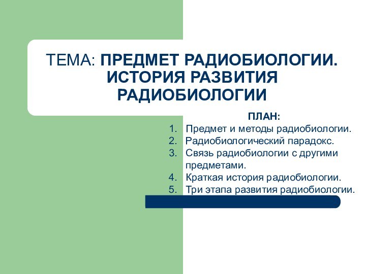 ТЕМА: ПРЕДМЕТ РАДИОБИОЛОГИИ. ИСТОРИЯ РАЗВИТИЯ РАДИОБИОЛОГИИПЛАН:Предмет и методы радиобиологии.Радиобиологический парадокс. Связь радиобиологии