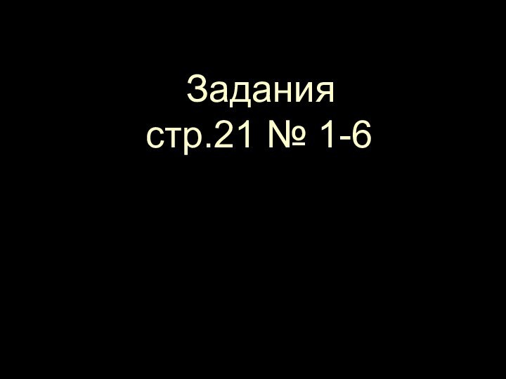 Задания стр.21 № 1-6