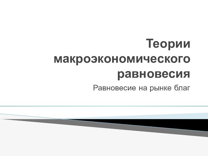 Теории макроэкономического равновесияРавновесие на рынке благ