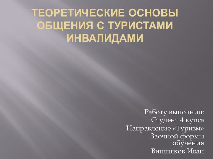 ТЕОРЕТИЧЕСКИЕ ОСНОВЫ ОБЩЕНИЯ С ТУРИСТАМИ ИНВАЛИДАМИРаботу выполнил:Студент 4 курсаНаправление «Туризм»Заочной формы обученияВишняков Иван