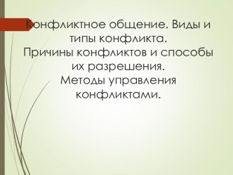 Конфликтное общение. Виды и типы конфликта. Причины конфликтов и способы их разрешения. Методы управления конфликтами