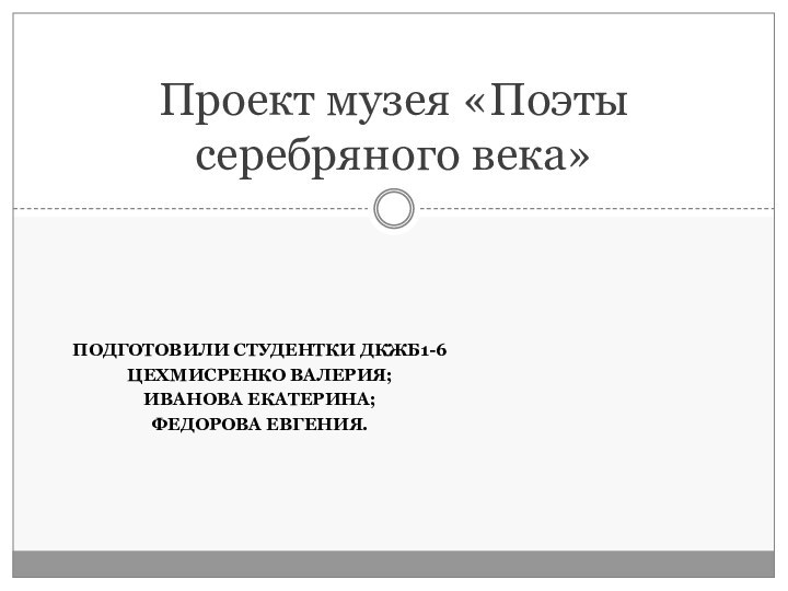 ПОДГОТОВИЛИ СТУДЕНТКИ ДКЖБ1-6ЦЕХМИСРЕНКО ВАЛЕРИЯ;ИВАНОВА ЕКАТЕРИНА;ФЕДОРОВА ЕВГЕНИЯ.Проект музея «Поэты серебряного века»