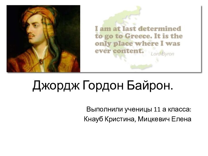 Джордж Гордон Байрон.Выполнили ученицы 11 а класса: Кнауб Кристина, Мицкевич Елена