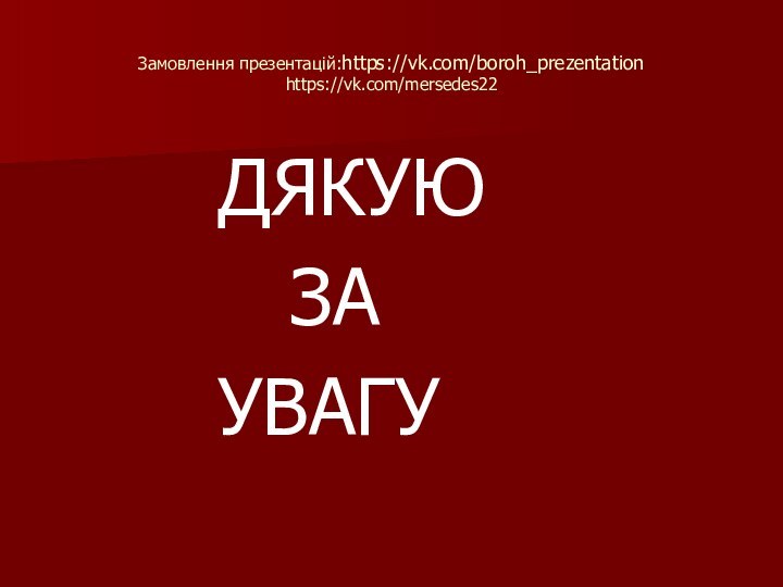 Замовлення презентацій:https://vk.com/boroh_prezentation https://vk.com/mersedes22    ДЯКУЮ     ЗА    УВАГУ