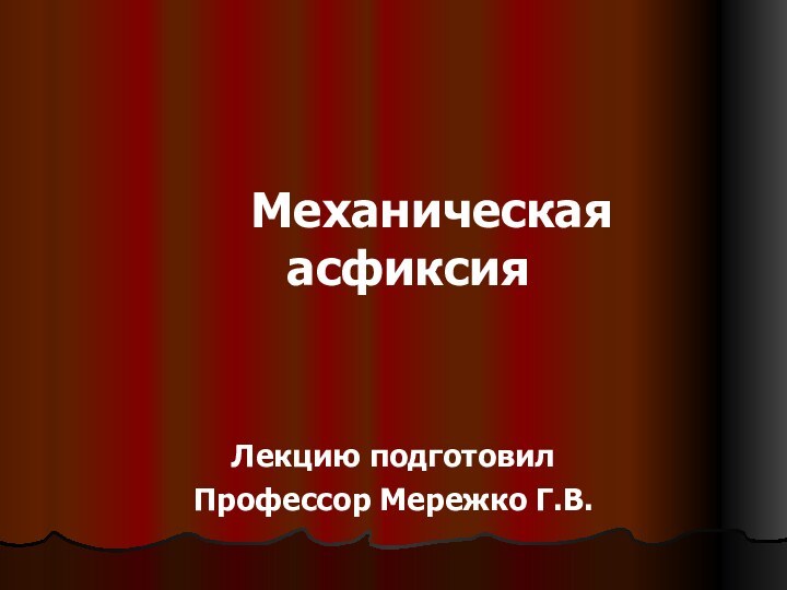 Механическая асфиксияЛекцию подготовилПрофессор Мережко Г.В.