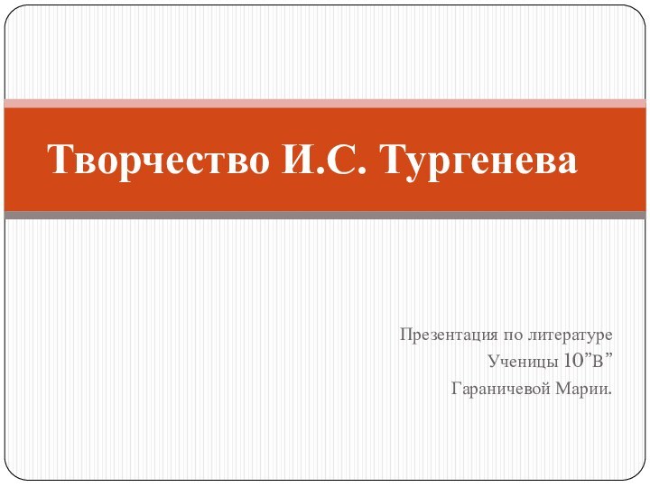 Презентация по литературеУченицы 10”В”Гараничевой Марии.Творчество И.С. Тургенева