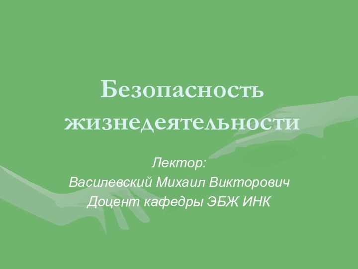 Безопасность жизнедеятельностиЛектор:Василевский Михаил ВикторовичДоцент кафедры ЭБЖ ИНК