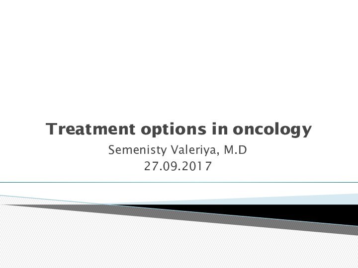 Treatment options in oncologySemenisty Valeriya, M.D27.09.2017