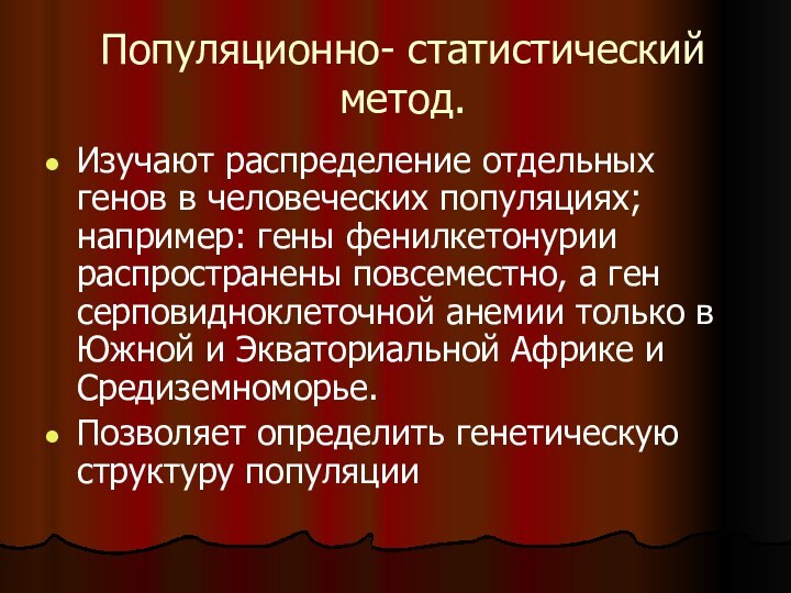 Популяционно- статистический метод.Изучают распределение отдельных генов в человеческих популяциях; например: гены фенилкетонурии