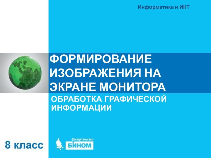 ФОРМИРОВАНИЕ ИЗОБРАЖЕНИЯ НА ЭКРАНЕ МОНИТОРАОБРАБОТКА ГРАФИЧЕСКОЙ ИНФОРМАЦИИИнформатика и ИКТ