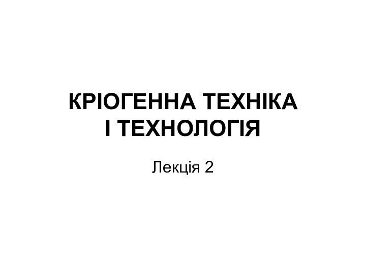 КРІОГЕННА ТЕХНІКА  І ТЕХНОЛОГІЯЛекція 2