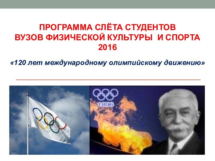 ПРОГРАММА СЛЁТА СТУДЕНТОВ  ВУЗОВ ФИЗИЧЕСКОЙ КУЛЬТУРЫ И СПОРТА  2016«120 лет международному олимпийскому движению»