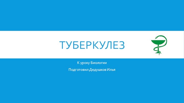 ТУБЕРКУЛЕЗК уроку БиологииПодготовил Дедушков Илья