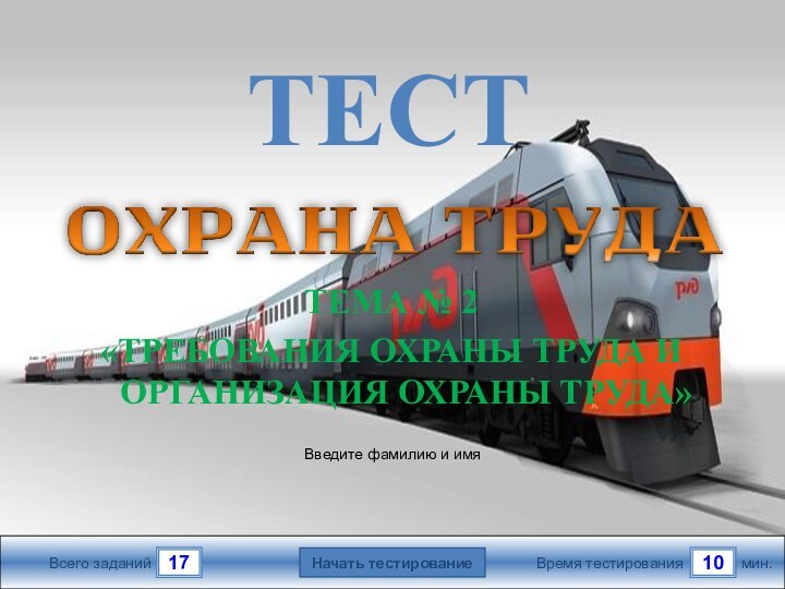 мин.10Время тестированияНачать тестирование17Всего заданийВведите фамилию и имяТЕСТТЕМА № 2«ТРЕБОВАНИЯ ОХРАНЫ ТРУДА И ОРГАНИЗАЦИЯ ОХРАНЫ ТРУДА»