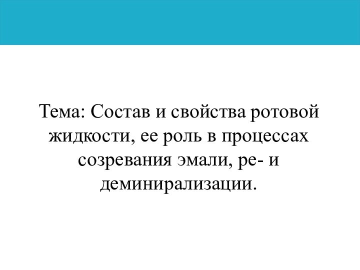 Тема: Состав и свойства ротовой жидкости, ее роль в процессах созревания эмали, ре- и деминирализации.