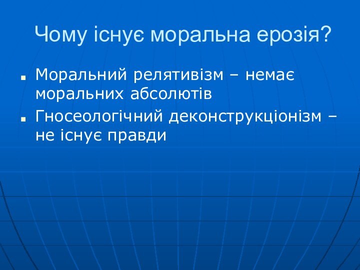 Чому існує моральна ерозія?Моральний релятивізм – немає моральних абсолютівГносеологічний деконструкціонізм –не існує правди