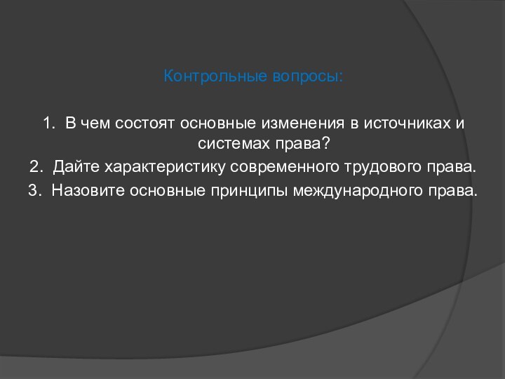 Контрольные вопросы: 1.	В чем состоят основные изменения в источниках и системах права?2.	Дайте