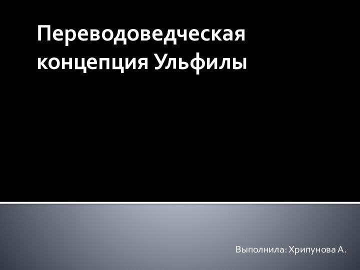 Переводоведческая концепция УльфилыВыполнила: Хрипунова А.