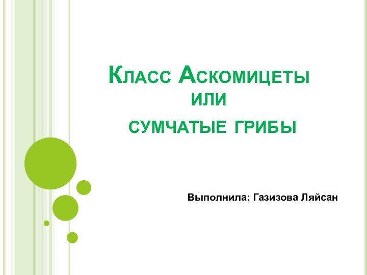 Класс Аскомицеты  или  сумчатые грибыВыполнила: Газизова Ляйсан