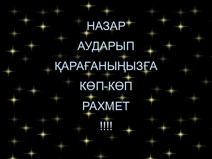 НАЗАР АУДАРЫП ҚАРАҒАНЫҢЫЗҒА КӨП-КӨП РАХМЕТ!!!!