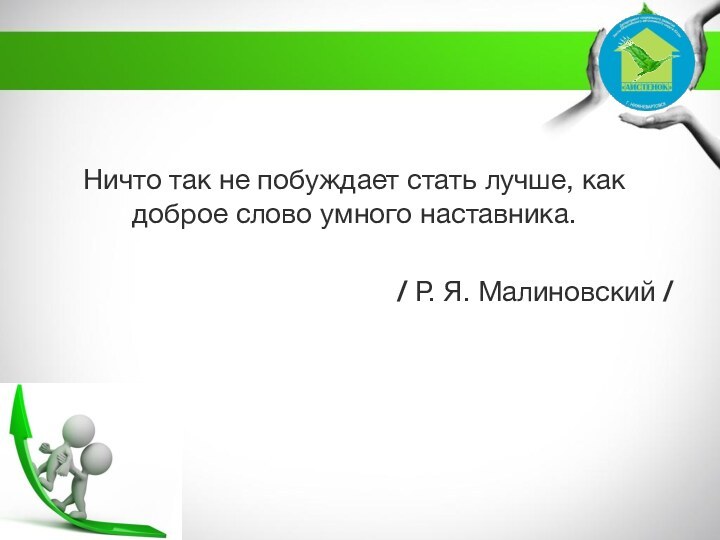 Ничто так не побуждает стать лучше, как доброе слово умного наставника. / Р. Я. Малиновский /