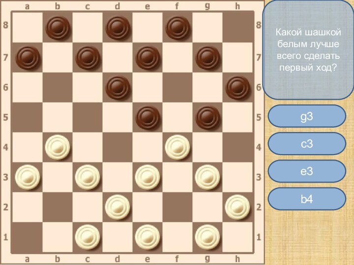 Какой шашкой белым лучше всего сделать первый ход?c3g3b4e3