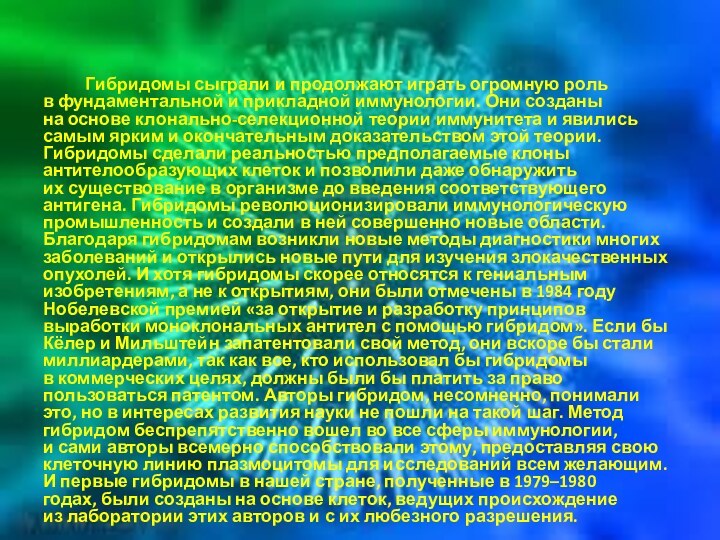 Гибридомы сыграли и продолжают играть огромную роль в фундаментальной и прикладной иммунологии. Они созданы на основе клонально-селекционной