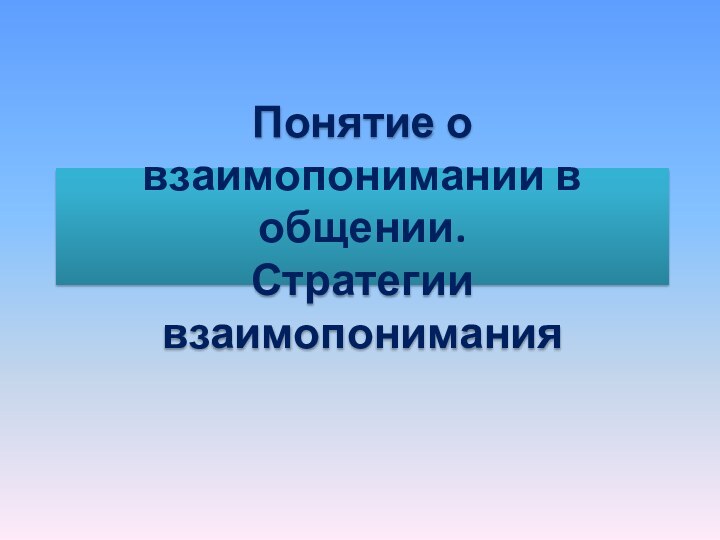 Понятие о взаимопонимании в общении. Стратегии взаимопонимания