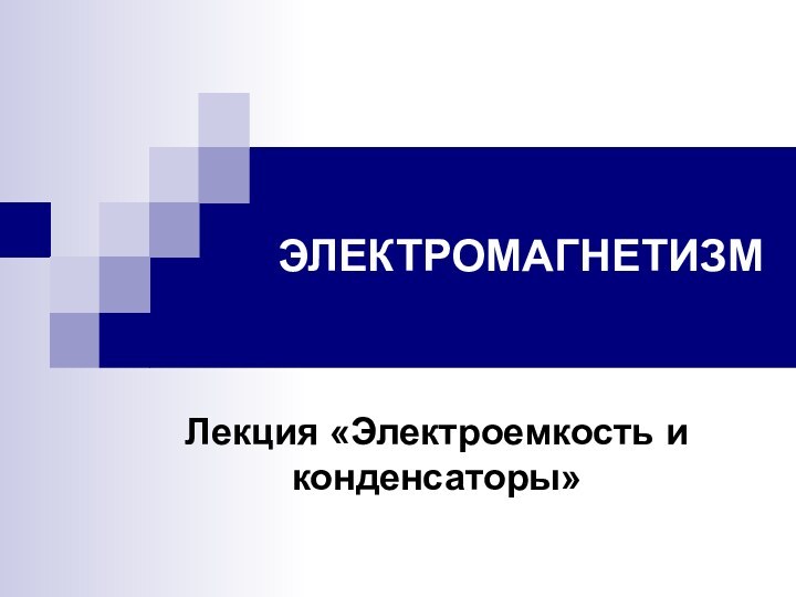 ЭЛЕКТРОМАГНЕТИЗМЛекция «Электроемкость и конденсаторы»