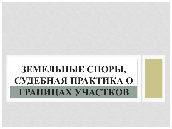 ЗЕМЕЛЬНЫЕ СПОРЫ, СУДЕБНАЯ ПРАКТИКА О ГРАНИЦАХ УЧАСТКОВ