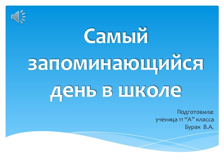 Самый запоминающийся день в школеПодготовила:ученица 11 “А” классаБурак В.А.