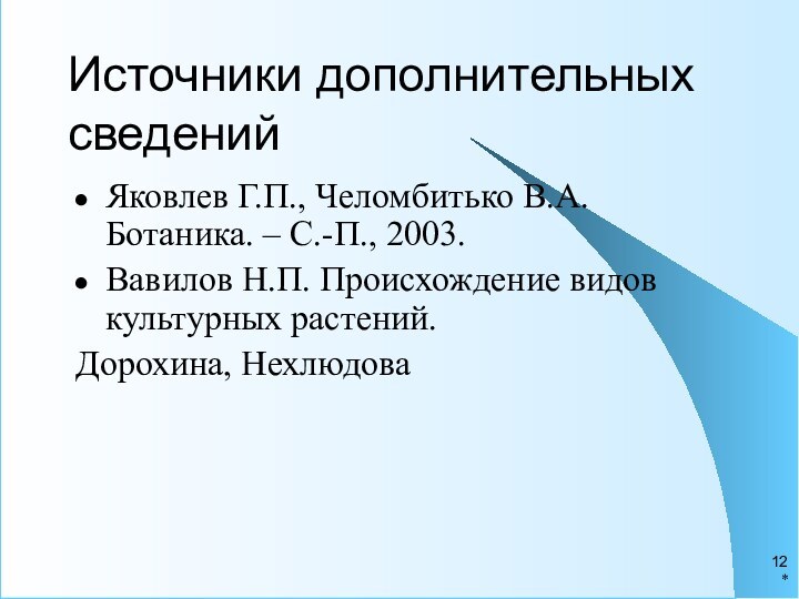 *Источники дополнительных сведенийЯковлев Г.П., Челомбитько В.А. Ботаника. – С.-П., 2003.Вавилов Н.П. Происхождение