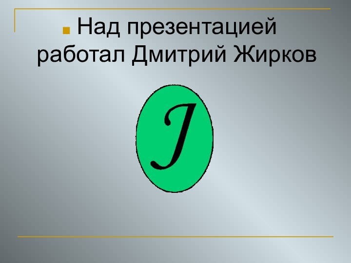 Над презентацией работал Дмитрий Жирков