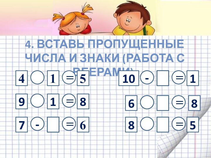 -4. ВСТАВЬ ПРОПУЩЕННЫЕ ЧИСЛА И ЗНАКИ (РАБОТА С ВЕЕРАМИ).4+15=9-1876101628835=====+--19