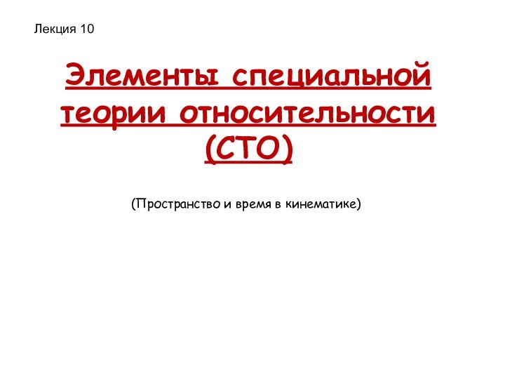 Элементы специальной теории относительности (СТО)Лекция 10(Пространство и время в кинематике)