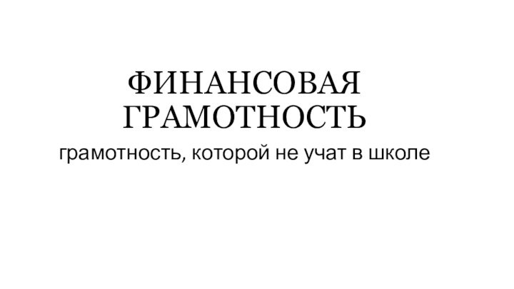 грамотность, которой не учат в школе	ФИНАНСОВАЯ ГРАМОТНОСТЬ