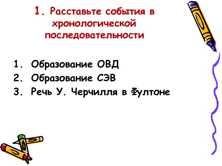 1. Расставьте события в хронологической последовательностиОбразование ОВДОбразование СЭВРечь У. Черчилля в Фултоне