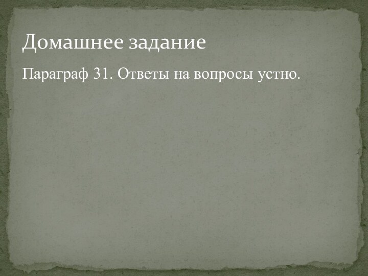 Параграф 31. Ответы на вопросы устно.Домашнее задание