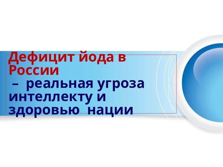 Дефицит йода в России  – реальная угроза интеллекту и здоровью нации